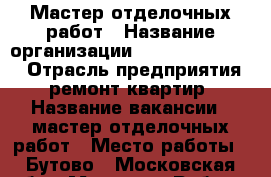 Мастер отделочных работ › Название организации ­ Remont.Brigada › Отрасль предприятия ­ ремонт квартир › Название вакансии ­ мастер отделочных работ › Место работы ­ Бутово - Московская обл., Москва г. Работа » Вакансии   . Московская обл.,Москва г.